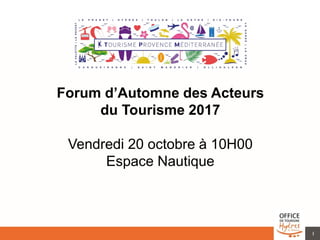 1
Forum d’Automne des Acteurs
du Tourisme 2017
Vendredi 20 octobre à 10H00
Espace Nautique
 