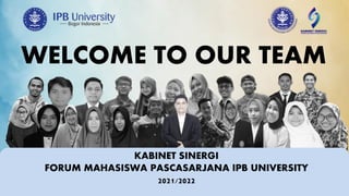 WELCOME TO OUR TEAM
KABINET SINERGI
FORUM MAHASISWA PASCASARJANA IPB UNIVERSITY
2021/2022
 