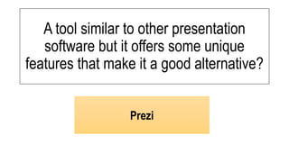 A tool similar to other presentation
software but it offers some unique
features that make it a good alternative?
Prezi
 