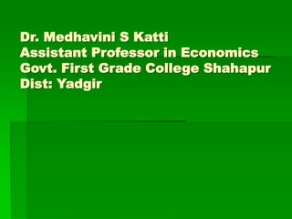 Dr. Medhavini S Katti
Assistant Professor in Economics
Govt. First Grade College Shahapur
Dist: Yadgir
 