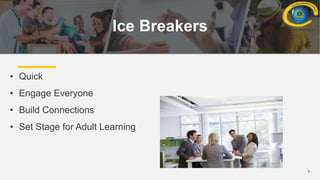 9
Ice Breakers
• Quick
• Engage Everyone
• Build Connections
• Set Stage for Adult Learning
 