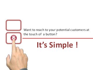 Want to reach to your potential customers at
the touch of a button?


        It’s Simple !
 