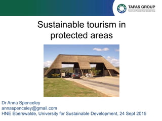 Sustainable tourism in
protected areas
Dr Anna Spenceley
annaspenceley@gmail.com
HNE Eberswalde, University for Sustainable Development, 24 Sept 2015
 