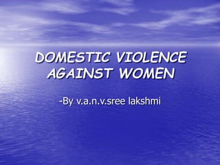 DOMESTIC VIOLENCE
AGAINST WOMEN
-By v.a.n.v.sree lakshmi

 