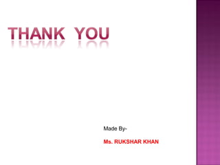 Made By-
Ms. RUKSHAR KHAN
 