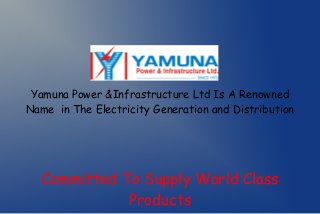 Yamuna Power &Infrastructure Ltd Is A Renowned
Name in The Electricity Generation and Distribution

Committed To Supply World Class
Products

 