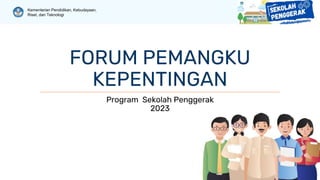 Kementerian Pendidikan, Kebudayaan,
Riset, dan Teknologi
FORUM PEMANGKU
KEPENTINGAN
Program Sekolah Penggerak
2023
 