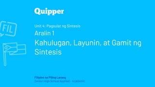 Filipino sa Piling Larang
Senior High School Applied - Academic
Unit 4: Pagsulat ng Sintesis
Aralin 1
Kahulugan, Layunin, at Gamit ng
Sintesis
 