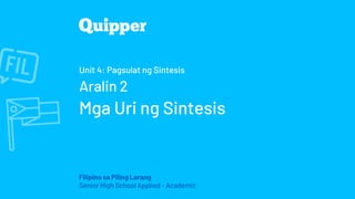 Filipino sa Piling Larang
Senior High School Applied - Academic
Unit 4: Pagsulat ng Sintesis
Aralin 2
Mga Uri ng Sintesis
 