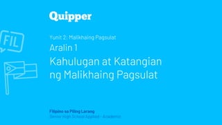 Filipino sa Piling Larang
Senior High School Applied - Academic
Yunit 2: Malikhaing Pagsulat
Aralin 1
Kahulugan at Katangian
ng Malikhaing Pagsulat
 