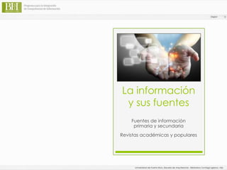 La información
y sus fuentes
Fuentes de información
primaria y secundaria
Revistas académicas y populares
 