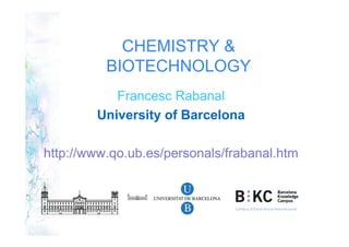 CHEMISTRY &
          BIOTECHNOLOGY
           Francesc Rabanal
        University of Barcelona

http://www.qo.ub.es/personals/frabanal.htm
 