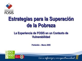 Estrategias para la Superación de la Pobreza La Experiencia de FOSIS en un Contexto de Vulnerabilidad Peñalolén – Marzo 2009 