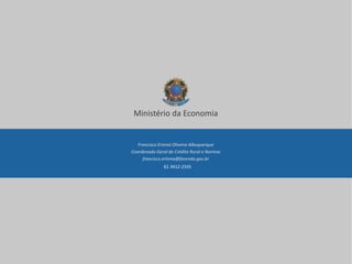 Ministério da Economia
Francisco Erismá Oliveira Albuquerque
Coordenado-Geral de Crédito Rural e Normas
francisco.erisma@fazenda.gov.br
61 3412-2335
 