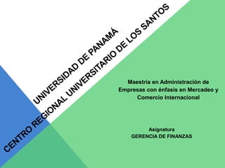 Maestría en Administración de
Empresas con énfasis en Mercadeo y
Comercio Internacional

Asignatura
GERENCIA DE FINANZAS

 