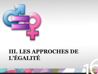 III. LES APPROCHES DE
L’ÉGALITÉ

                        21
 