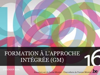 FORMATION À L’APPROCHE
     INTÉGRÉE (GM)
ENGENDER ASBL
 
