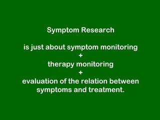 Symptom Research

is just about symptom monitoring
                 +
         therapy monitoring
                 +
evaluation of the relation between
     symptoms and treatment.
 