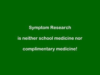 Symptom Research

is neither school medicine nor

  complimentary medicine!
 