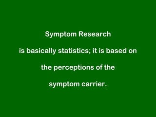 Symptom Research

is basically statistics; it is based on

       the perceptions of the

         symptom carrier.
 