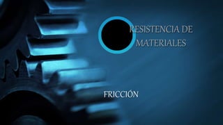 RESISTENCIA DE
MATERIALES
FRICCIÓN
 