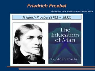 Friedrich Froebel
          Elaborado pela Professora Alexandra Pena
 