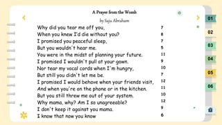 01
02
03
04
05
06
A Prayer from the Womb
by Saju Abraham
Why did you tear me off you,
When you knew I’d die without you?
I...