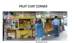 FRUIT CHAT CORNER
By Asheesh kumar
 
