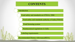 CONTENTS
Introduction
Food safety and standards act (FSSA), 2006
Food safety and standards authority of india (FSSAI)
Food licensing system
Neutraceutical regulations in india
Labeling requirements
Recommended Dietary Allowance(RDA)
 