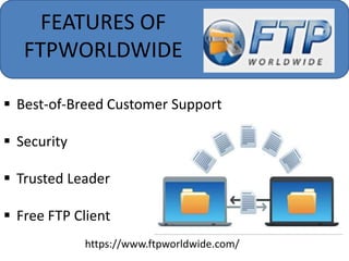 FEATURES OF
FTPWORLDWIDE
 Best-of-Breed Customer Support
 Security
 Trusted Leader
 Free FTP Client
https://www.ftpworldwide.com/
 