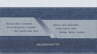 KELEMAHAN FTP
Desain yang digunakan
tidak begitu kuat
sebagai media transmi
Kurang aman digunakan
untuk melakukan transfer
atau pengiriman data
 