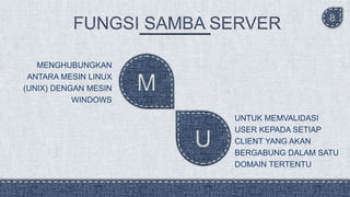 8
MENGHUBUNGKAN
ANTARA MESIN LINUX
(UNIX) DENGAN MESIN
WINDOWS
UNTUK MEMVALIDASI
USER KEPADA SETIAP
CLIENT YANG AKAN
BERGABUNG DALAM SATU
DOMAIN TERTENTU
 