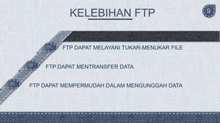 9
03
02
01 FTP DAPAT MELAYANI TUKAR-MENUKAR FILE
FTP DAPAT MENTRANSFER DATA
FTP DAPAT MEMPERMUDAH DALAM MENGUNGGAH DATA
 