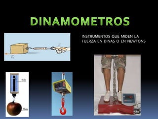 INSTRUMENTOS QUE MIDEN LA
FUERZA EN DINAS O EN NEWTONS
 
