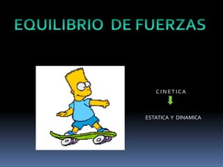 C I N ET I C A
ESTATICA Y DINAMICA
 