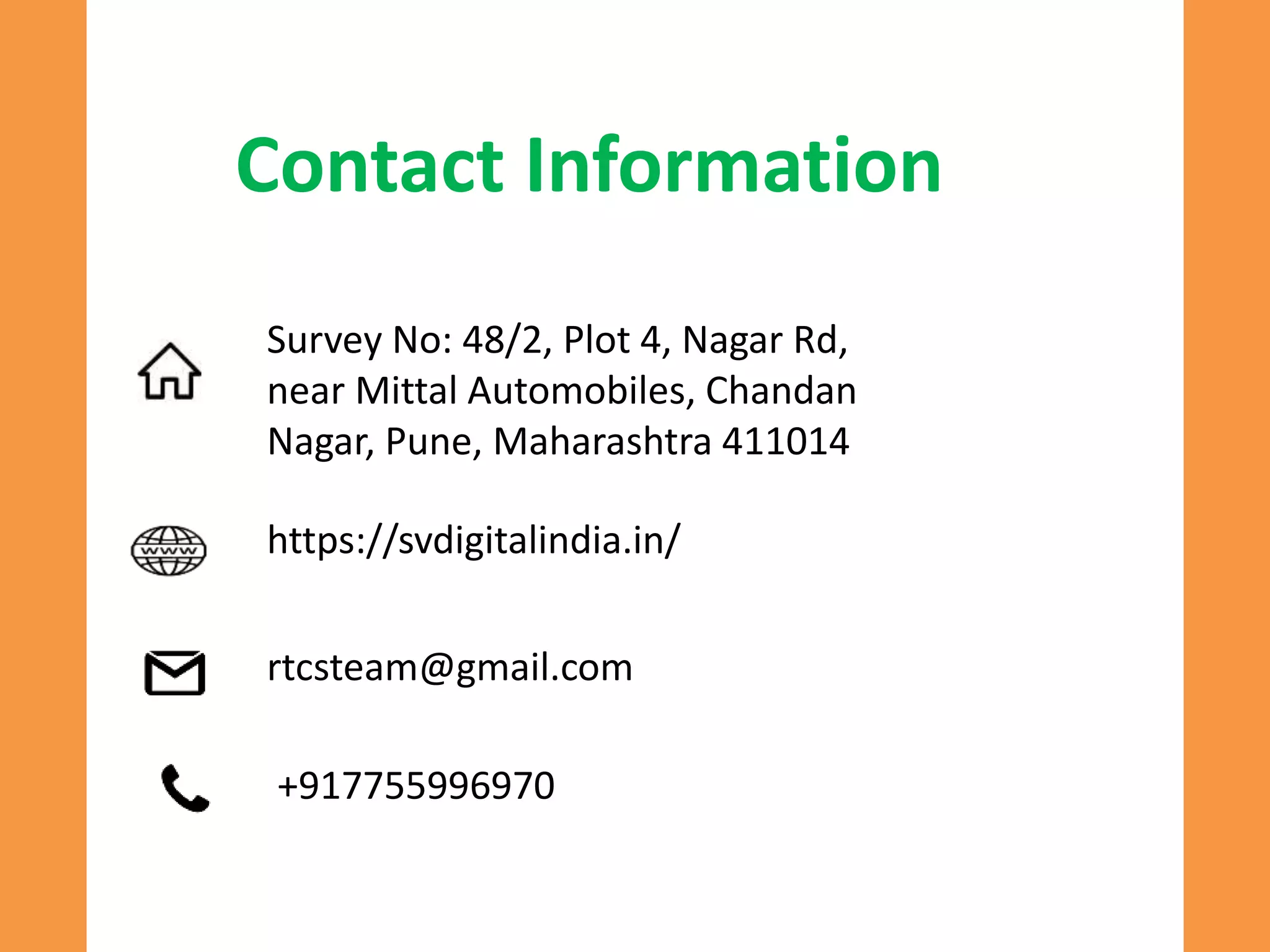Contact Information
Survey No: 48/2, Plot 4, Nagar Rd,
near Mittal Automobiles, Chandan
Nagar, Pune, Maharashtra 411014
https://svdigitalindia.in/
rtcsteam@gmail.com
+917755996970
 