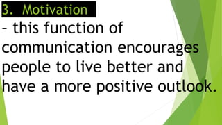 3. Motivation
– this function of
communication encourages
people to live better and
have a more positive outlook.
 
