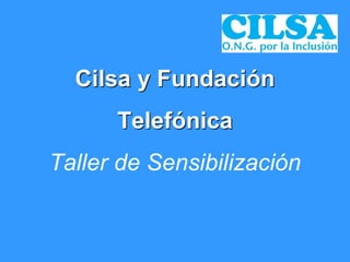 Cilsa y Fundación
Telefónica
Taller de Sensibilización
 