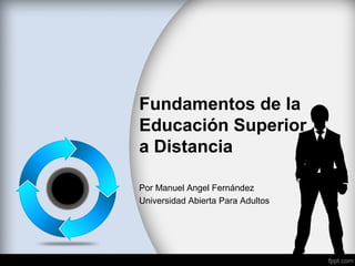 Fundamentos de la
Educación Superior
a Distancia
Por Manuel Angel Fernández
Universidad Abierta Para Adultos
 