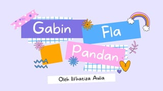 Gabin Fla

 Pandan
Oleh Ilfhatiza Aulia
 