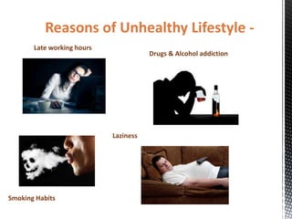 Reasons of Unhealthy Lifestyle -
Drugs & Alcohol addiction
Laziness
Late working hours
Smoking Habits
 