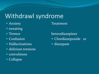 Withdrawl syndrome
 Anxiety
 sweating
 Tremor
 Confusion
 Hallucinations
 delirium tremens
 convulsions
 Collapse
Treatment
benzodiazepines
 Chordiazepoxide or
 diazepam
 