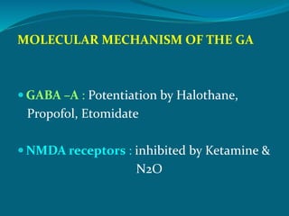 MOLECULAR MECHANISM OF THE GA
 GABA –A : Potentiation by Halothane,
Propofol, Etomidate
 NMDA receptors : inhibited by Ketamine &
N2O
 