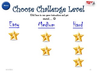 Choose Challenge Level
             Click here to see game instructions and get
                            started… 

    Easy             Medium                                Hard




4/17/2011                                                         15
 