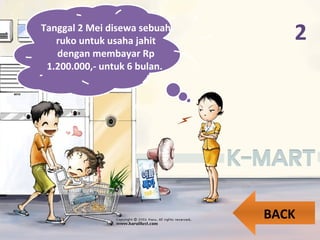 2Tanggal 2 Mei disewa sebuah
ruko untuk usaha jahit
dengan membayar Rp
1.200.000,- untuk 6 bulan.
BACK
 