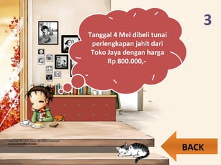 3
Tanggal 4 Mei dibeli tunai
perlengkapan jahit dari
Toko Jaya dengan harga
Rp 800.000,-
BACK
 