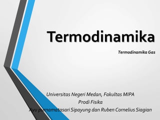 Termodinamika
Termodinamika Gas
Universitas Negeri Medan, Fakultas MIPA
Prodi Fisika
Ayu purnamatasari Sipayung dan Ruben Cornelius Siagian
 
