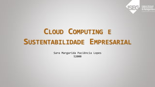 CLOUD COMPUTING E
SUSTENTABILIDADE EMPRESARIAL
Sara Margarida Paciência Lopes
52000
 