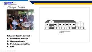 • Tahapan Desain
Tahapan Desain Meliputi :
1. Penentuan konsep
2. Gambar desain
3. Perhitungan struktur
4. RAB
 
