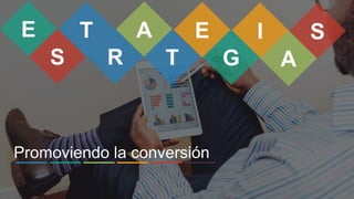 TE I SA
S T
E
R G A
Promoviendo la conversión
 